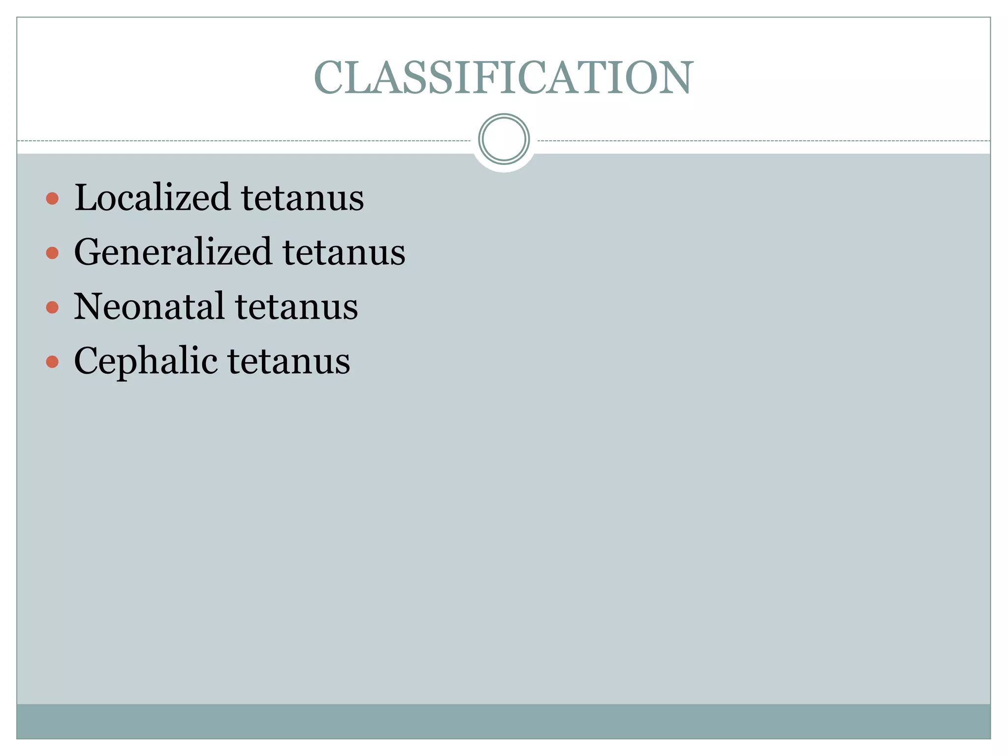 CLASSIFICATION
 Localized tetanus
 Generalized tetanus
 Neonatal tetanus
 Cephalic tetanus
 