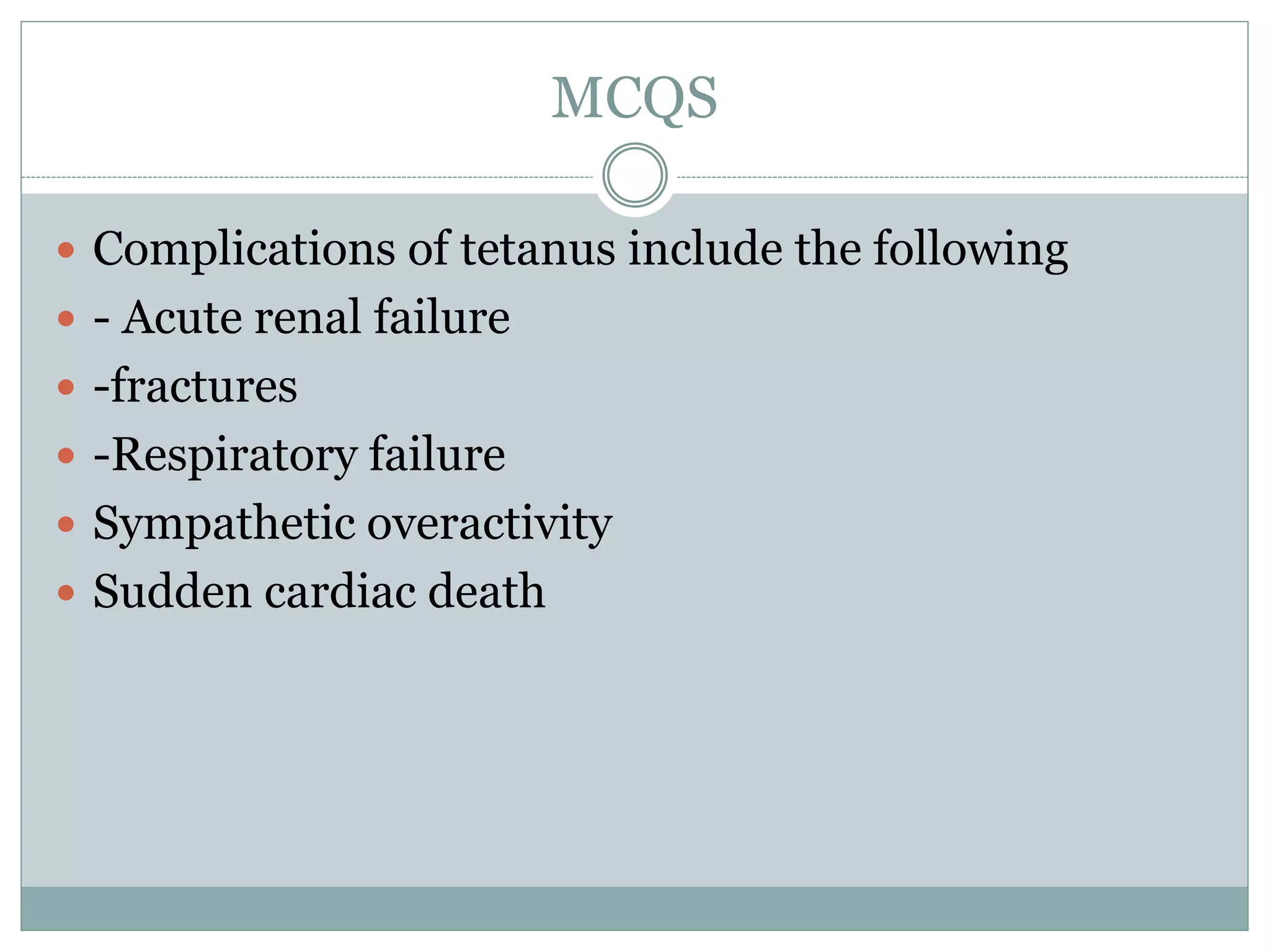MCQS
 Complications of tetanus include the following
 - Acute renal failure
 -fractures
 -Respiratory failure
 Sympathetic overactivity
 Sudden cardiac death
 
