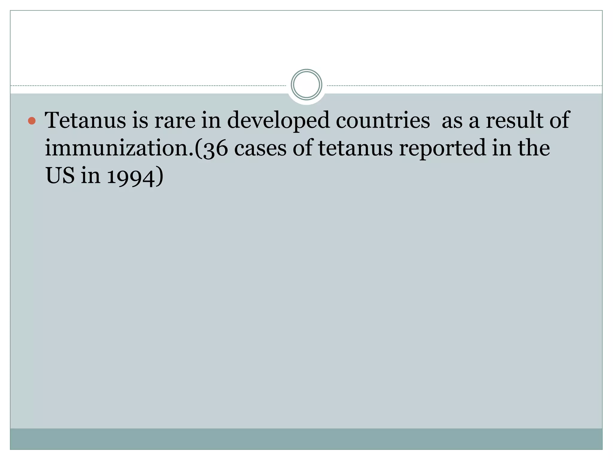  Tetanus is rare in developed countries as a result of
immunization.(36 cases of tetanus reported in the
US in 1994)
 