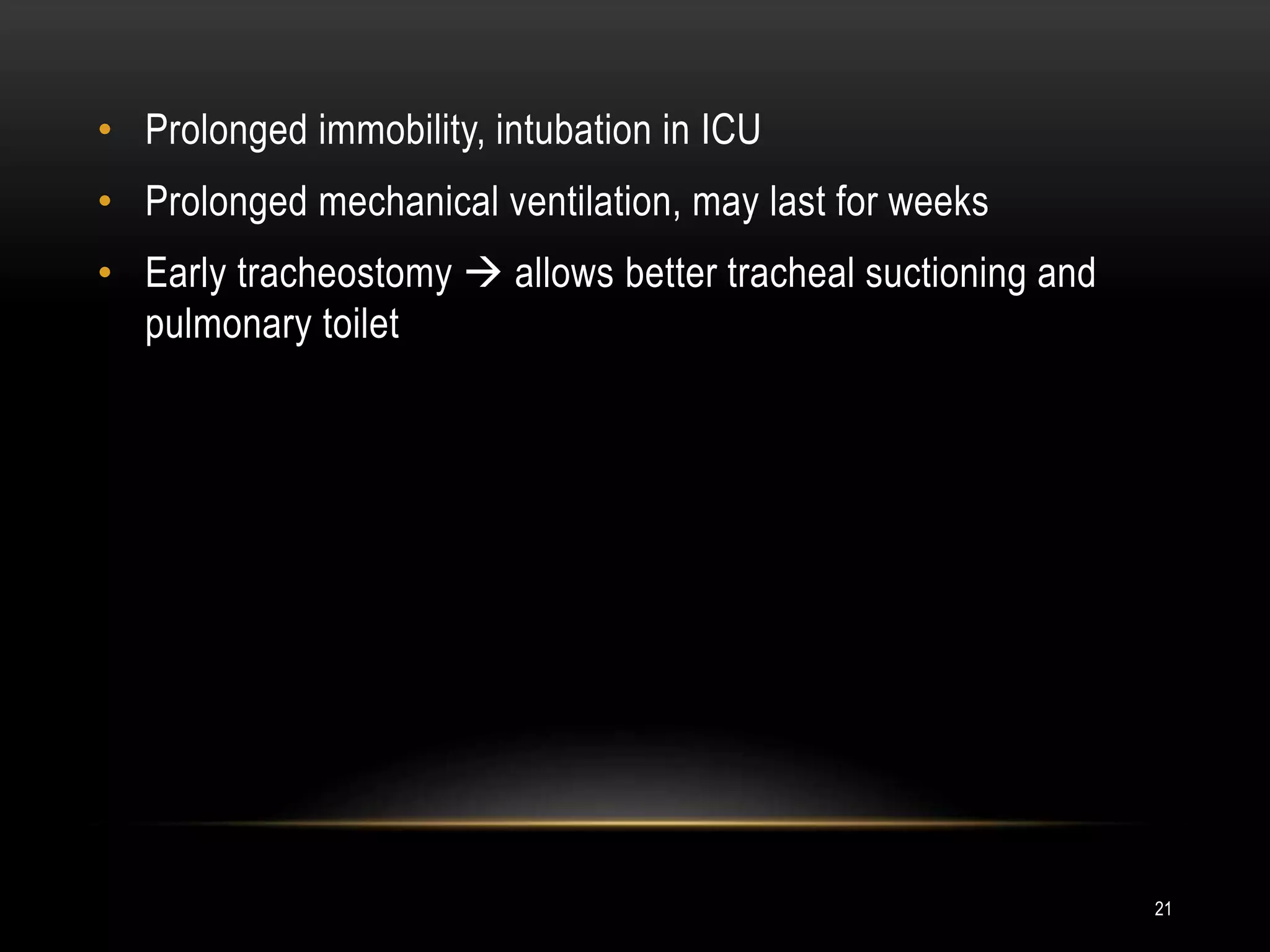 • Prolonged immobility, intubation in ICU
• Prolonged mechanical ventilation, may last for weeks
• Early tracheostomy  allows better tracheal suctioning and
pulmonary toilet
21
 