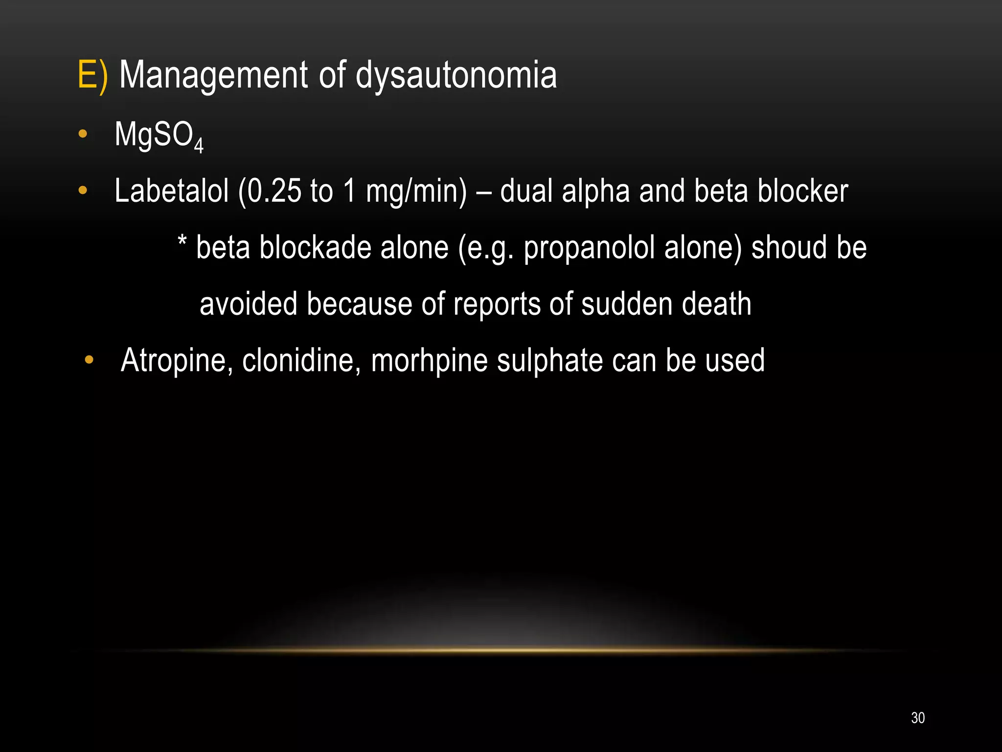 E) Management of dysautonomia
• MgSO4
• Labetalol (0.25 to 1 mg/min) – dual alpha and beta blocker
* beta blockade alone (e.g. propanolol alone) shoud be
avoided because of reports of sudden death
• Atropine, clonidine, morhpine sulphate can be used
30
 