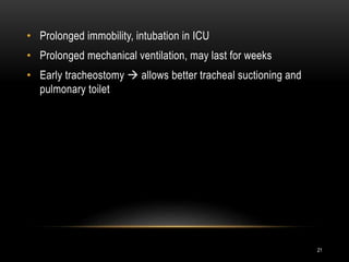 • Prolonged immobility, intubation in ICU
• Prolonged mechanical ventilation, may last for weeks
• Early tracheostomy  allows better tracheal suctioning and
pulmonary toilet
21
 