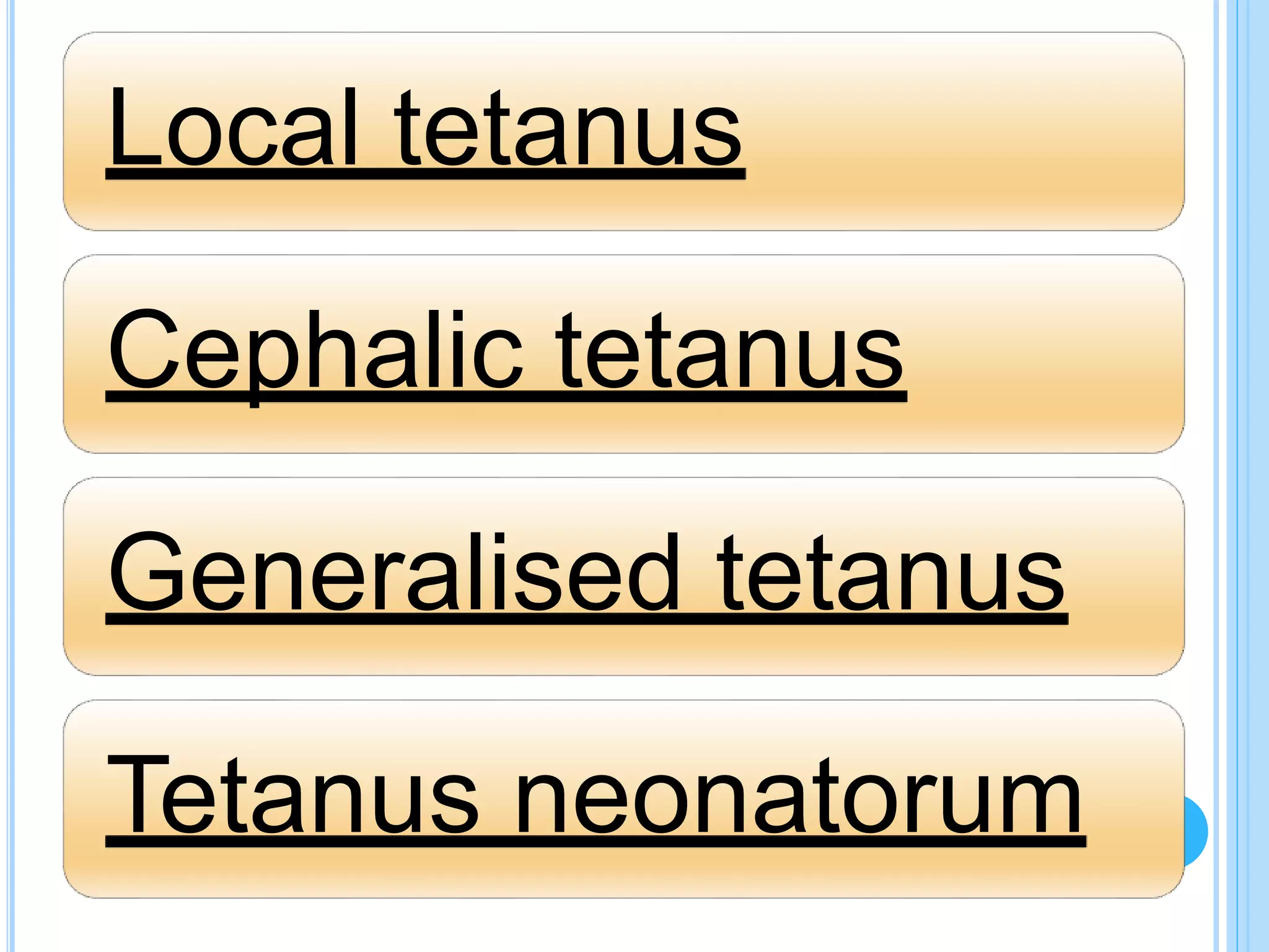 Local tetanus
Cephalic tetanus
Generalised tetanus
Tetanus neonatorum
 