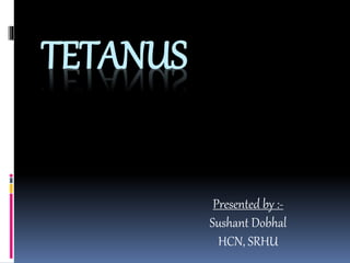TETANUS
Presented by :-
Sushant Dobhal
HCN, SRHU
 