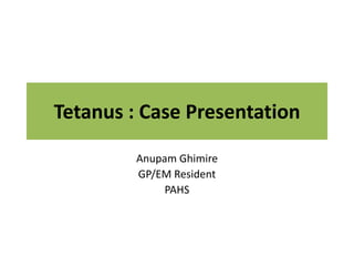 Tetanus : Case Presentation
Anupam Ghimire
GP/EM Resident
PAHS
 