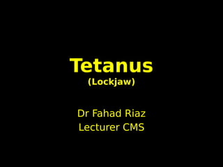 Tetanus
(Lockjaw)
Dr Fahad Riaz
Lecturer CMS
 