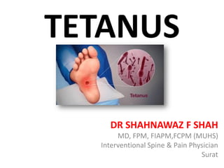 TETANUS
DR SHAHNAWAZ F SHAH
MD, FPM, FIAPM,FCPM (MUHS)
Interventional Spine & Pain Physician
Surat
 