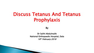 Discuss Tetanus And Tetanus
Prophylaxis
By
Dr Salihi Abdulmalik
National Orthopaedic Hospital, Dala
16th February 2018
 