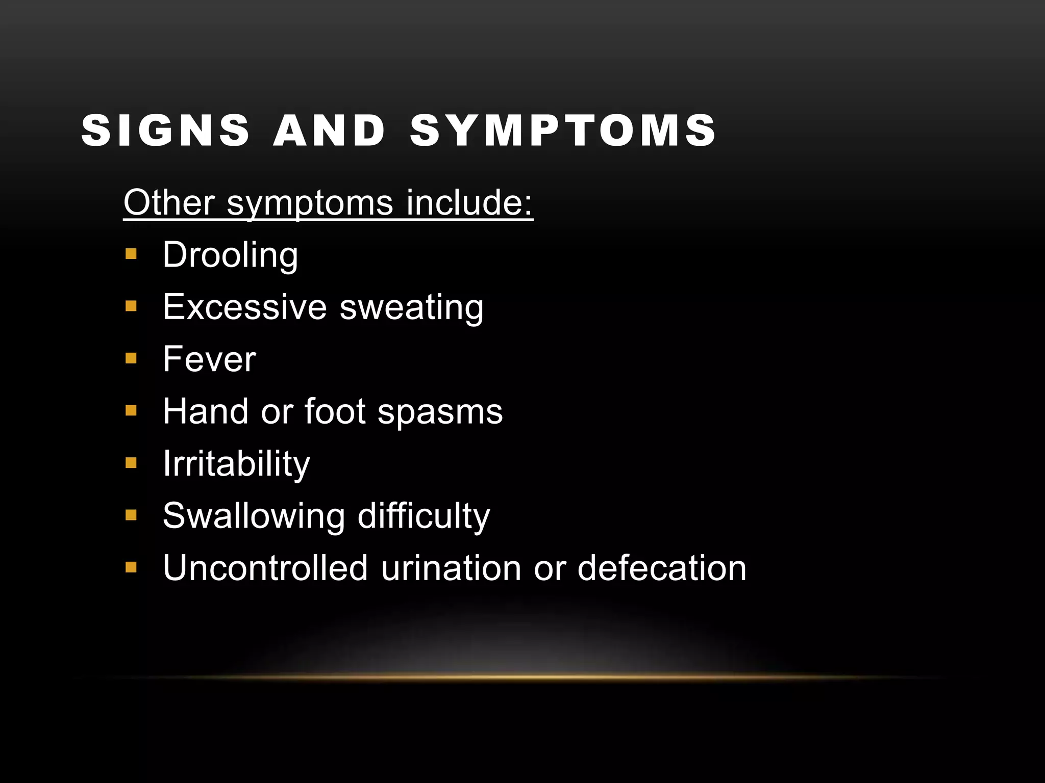 SIGNS AND SYMPTOMS
Other symptoms include:
 Drooling
 Excessive sweating
 Fever
 Hand or foot spasms
 Irritability
 Swallowing difficulty
 Uncontrolled urination or defecation
 