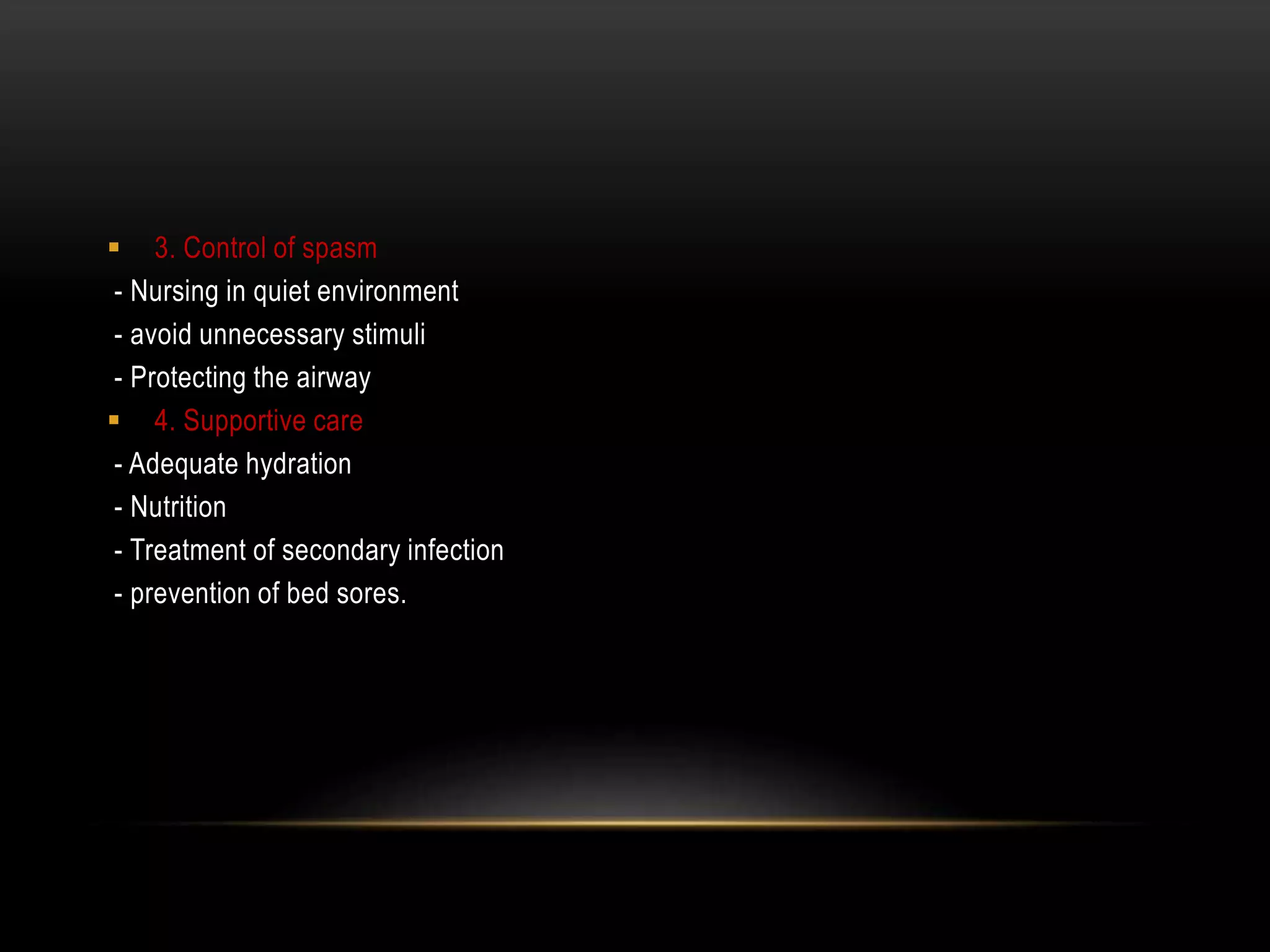  3. Control of spasm
- Nursing in quiet environment
- avoid unnecessary stimuli
- Protecting the airway
 4. Supportive care
- Adequate hydration
- Nutrition
- Treatment of secondary infection
- prevention of bed sores.
 