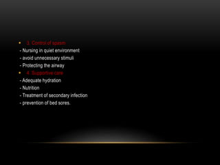 3. Control of spasm
- Nursing in quiet environment
- avoid unnecessary stimuli
- Protecting the airway
 4. Supportive care
- Adequate hydration
- Nutrition
- Treatment of secondary infection
- prevention of bed sores.
 