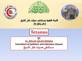 Tetanus
BY:
Dr, WALAA SALAH MANAA
Consultant of pediatric and infectious disease
‫الشـيخ‬ ‫كـفر‬ ‫حمـيات‬ ‫مـستشفى‬
 