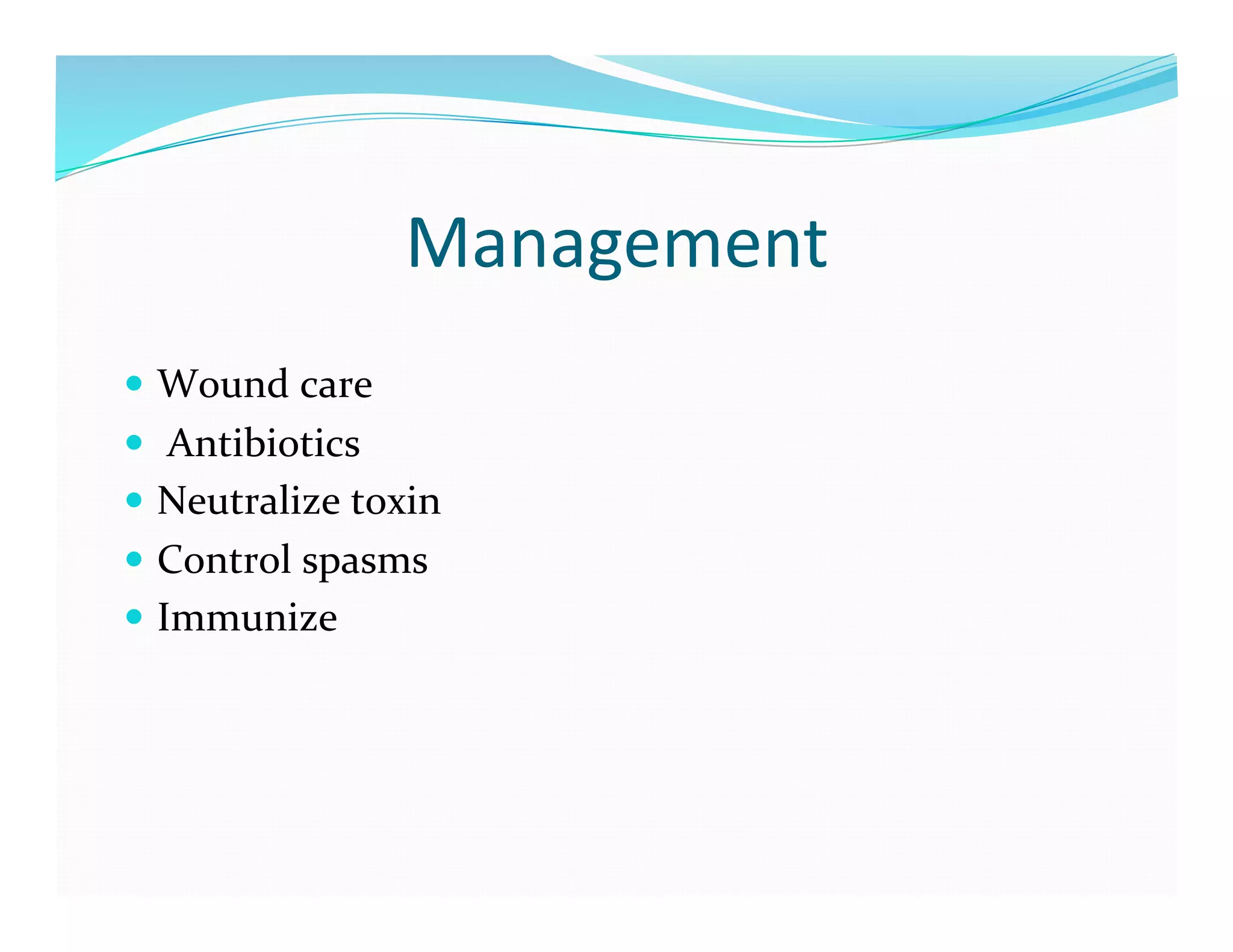 Management	
  
  Wound	
  care	
  
  	
  Antibiotics	
  
  Neutralize	
  toxin	
  
  Control	
  spasms	
  
  Immunize	
  
 