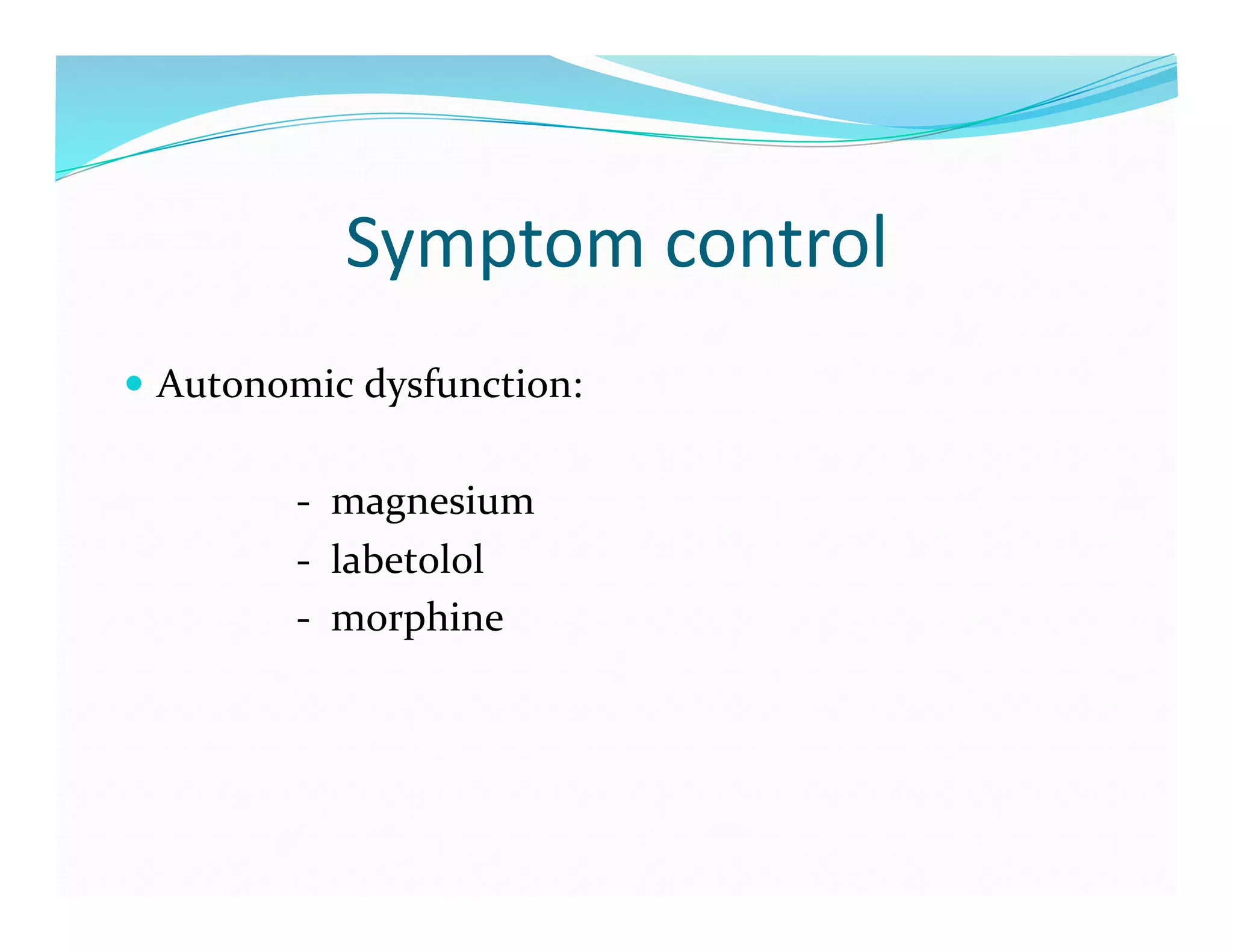 Symptom	
  control	
  
  Autonomic	
  dysfunction:	
  


	
  	
  	
  	
  	
  	
  	
  	
  	
  	
  	
  	
  	
  	
  	
  	
  	
  -­‐	
  	
  magnesium	
  
	
  	
  	
  	
  	
  	
  	
  	
  	
  	
  	
  	
  	
  	
  	
  	
  	
  -­‐	
  	
  labetolol	
  
	
  	
  	
  	
  	
  	
  	
  	
  	
  	
  	
  	
  	
  	
  	
  	
  	
  -­‐	
  	
  morphine	
  
 