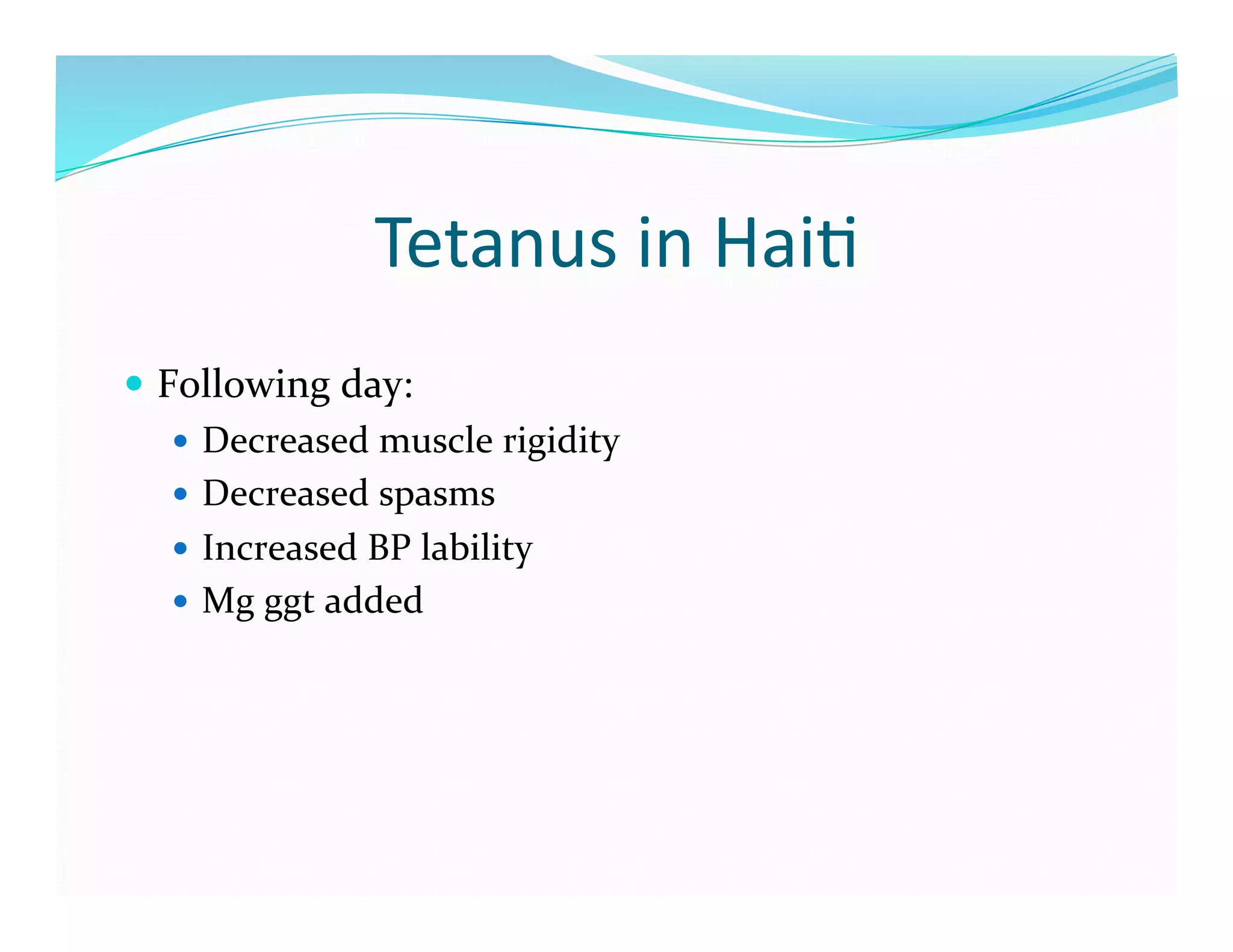 Tetanus	
  in	
  Hai>	
  
  Following	
  day:	
  
      Decreased	
  muscle	
  rigidity	
  
      Decreased	
  spasms	
  
      Increased	
  BP	
  lability	
  
      Mg	
  ggt	
  added	
  
 