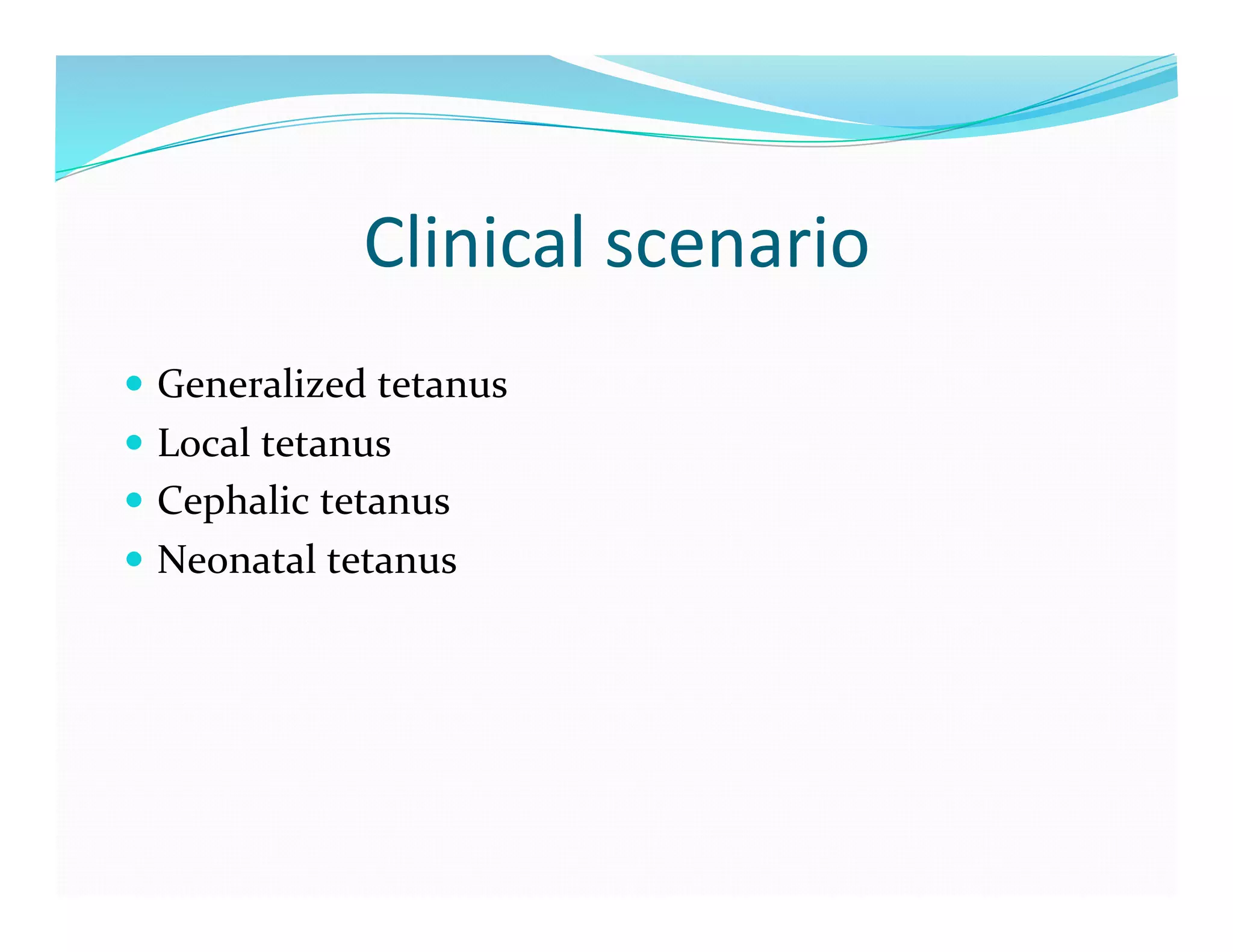 Clinical	
  scenario	
  
  Generalized	
  tetanus	
  
  Local	
  tetanus	
  
  Cephalic	
  tetanus	
  
  Neonatal	
  tetanus	
  
 