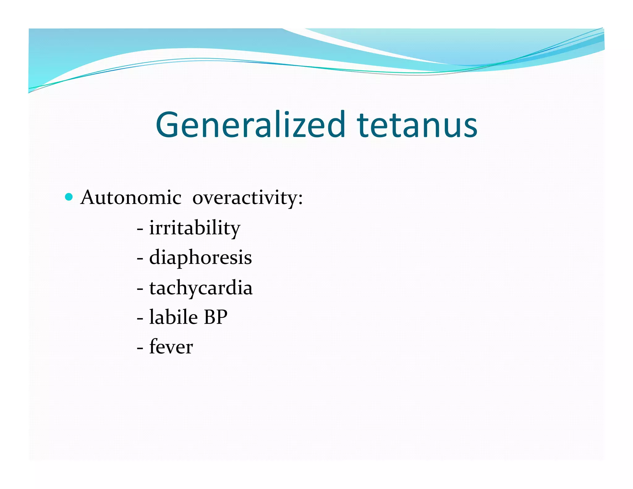 Generalized	
  tetanus	
  
  Autonomic	
  	
  overactivity:	
  
	
  	
  	
  	
  	
  	
  	
  	
  	
  	
  	
  	
  	
  	
  -­‐	
  irritability	
  
	
  	
  	
  	
  	
  	
  	
  	
  	
  	
  	
  	
  	
  	
  -­‐	
  diaphoresis	
  
	
  	
  	
  	
  	
  	
  	
  	
  	
  	
  	
  	
  	
  	
  -­‐	
  tachycardia	
  
	
  	
  	
  	
  	
  	
  	
  	
  	
  	
  	
  	
  	
  	
  -­‐	
  labile	
  BP	
  
	
  	
  	
  	
  	
  	
  	
  	
  	
  	
  	
  	
  	
  	
  -­‐	
  fever	
  
 
