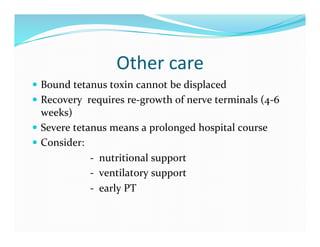 Other	
  care	
  
  Bound	
  tetanus	
  toxin	
  cannot	
  be	
  displaced	
  
  Recovery	
  	
  requires	
  re-­‐growth...