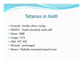 Tetanus	
  in	
  Hai>	
  
  General:	
  	
  Awake,	
  alert,	
  crying	
  
  HEENT:	
  	
  Teeth	
  clenched,	
  neck	
 ...
