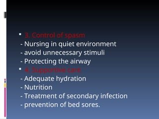  3. Control of spasm
- Nursing in quiet environment
- avoid unnecessary stimuli
- Protecting the airway
 4. Supportive care
- Adequate hydration
- Nutrition
- Treatment of secondary infection
- prevention of bed sores.
 