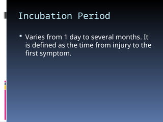 Incubation Period
 Varies from 1 day to several months. It
is defined as the time from injury to the
first symptom.
 