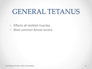 GENERAL TETANUS
• Effects all skeletal muscles
• Most common &most severe
Vd Rakesh Shukla, GAAC, Ahmedabad
 