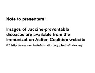 Note to presenters: Images of vaccine-preventable diseases are available from the Immunization Action Coalition website at  http://www.vaccineinformation.org/photos/index.asp 
