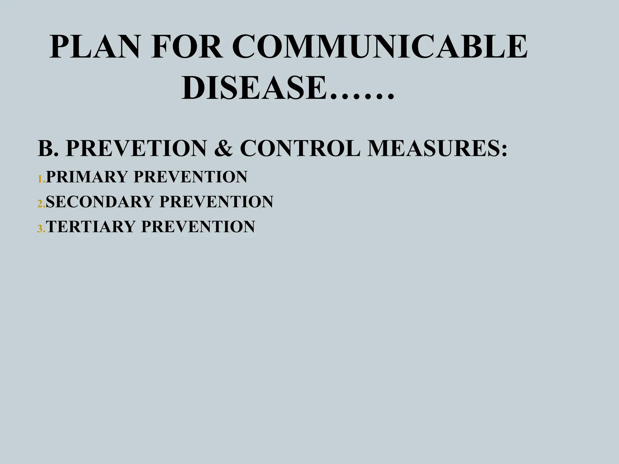 PLAN FOR COMMUNICABLE
DISEASE……
B. PREVETION & CONTROL MEASURES:
1.PRIMARY PREVENTION
2.SECONDARY PREVENTION
3.TERTIARY PREVENTION
 
