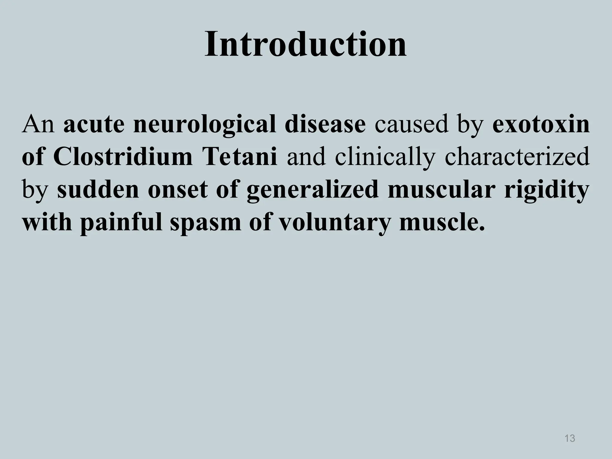 Introduction
An acute neurological disease caused by exotoxin
of Clostridium Tetani and clinically characterized
by sudden onset of generalized muscular rigidity
with painful spasm of voluntary muscle.
13
 