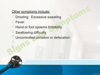 Other symptoms include:
Drooling Excessive sweating
Fever
Hand or foot spasms Irritability
Swallowing difficulty
Uncontrolled urination or defecation
 