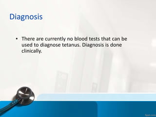 Diagnosis
▪ There are currently no blood tests that can be
used to diagnose tetanus. Diagnosis is done
clinically.
 