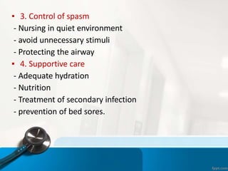 ▪ 3. Control of spasm
- Nursing in quiet environment
- avoid unnecessary stimuli
- Protecting the airway
▪ 4. Supportive care
- Adequate hydration
- Nutrition
- Treatment of secondary infection
- prevention of bed sores.
 