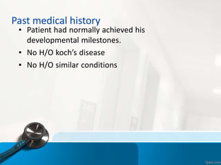 Past medical history
▪ Patient had normally achieved his
developmental milestones.
▪ No H/O koch’s disease
▪ No H/O similar conditions
 