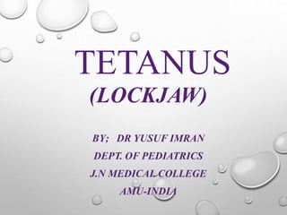 TETANUS
(LOCKJAW)
BY; DR YUSUF IMRAN
DEPT. OF PEDIATRICS
J.N MEDICAL COLLEGE
AMU-INDIA
 
