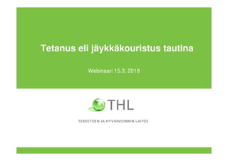 Tetanus eli jäykkäkouristus tautina
Webinaari 15.3. 2018
 