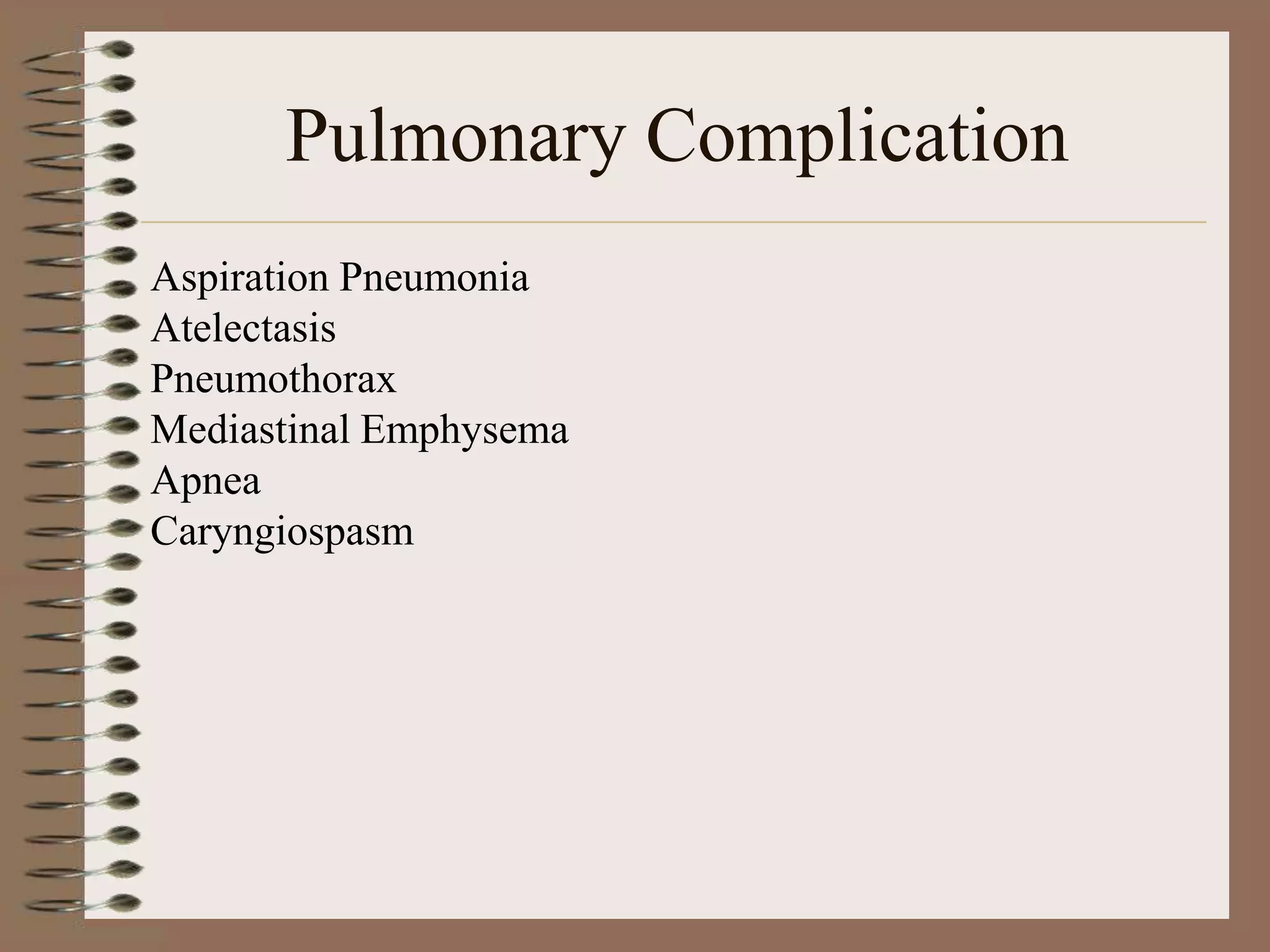 Pulmonary Complication
Aspiration Pneumonia
Atelectasis
Pneumothorax
Mediastinal Emphysema
Apnea
Caryngiospasm
 