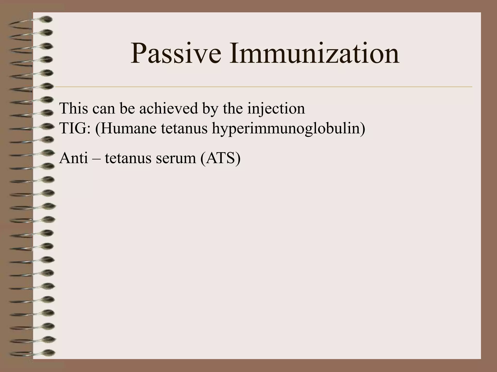 Passive Immunization
This can be achieved by the injection
TIG: (Humane tetanus hyperimmunoglobulin)
Anti – tetanus serum (ATS)
 