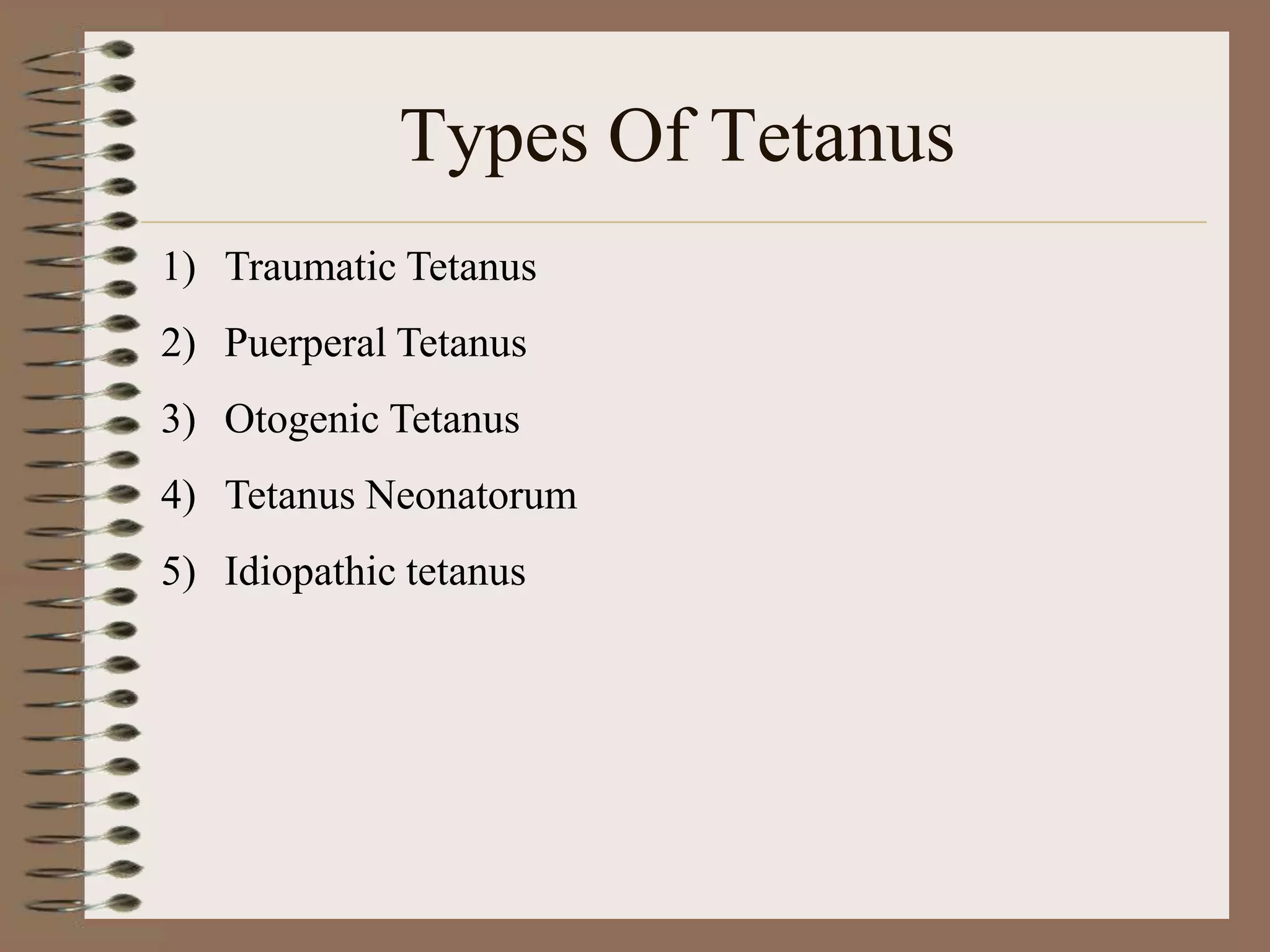 Types Of Tetanus
1) Traumatic Tetanus
2) Puerperal Tetanus
3) Otogenic Tetanus
4) Tetanus Neonatorum
5) Idiopathic tetanus
 