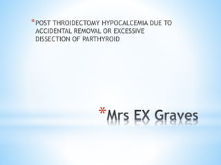 *
*POST THROIDECTOMY HYPOCALCEMIA DUE TO
ACCIDENTAL REMOVAL OR EXCESSIVE
DISSECTION OF PARTHYROID