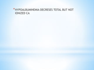 *HYPOALBUMINEMIA DECRESES TOTAL BUT NOT
IONIZED CA