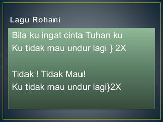 Bila ku ingat cinta Tuhan ku
Ku tidak mau undur lagi } 2X
Tidak ! Tidak Mau!
Ku tidak mau undur lagi}2X
 