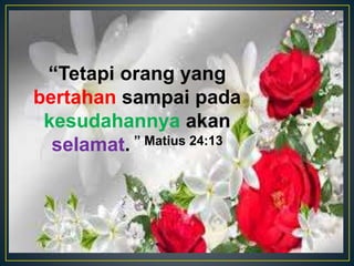 “Tetapi orang yang
bertahan sampai pada
kesudahannya akan
selamat. ” Matius 24:13
 