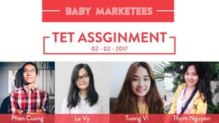 TET ASSGINMENT
02 - 02 - 2017
Phan Cuong Le Vy Tuong Vi Thom Nguyen
BABY MARKETEES
 