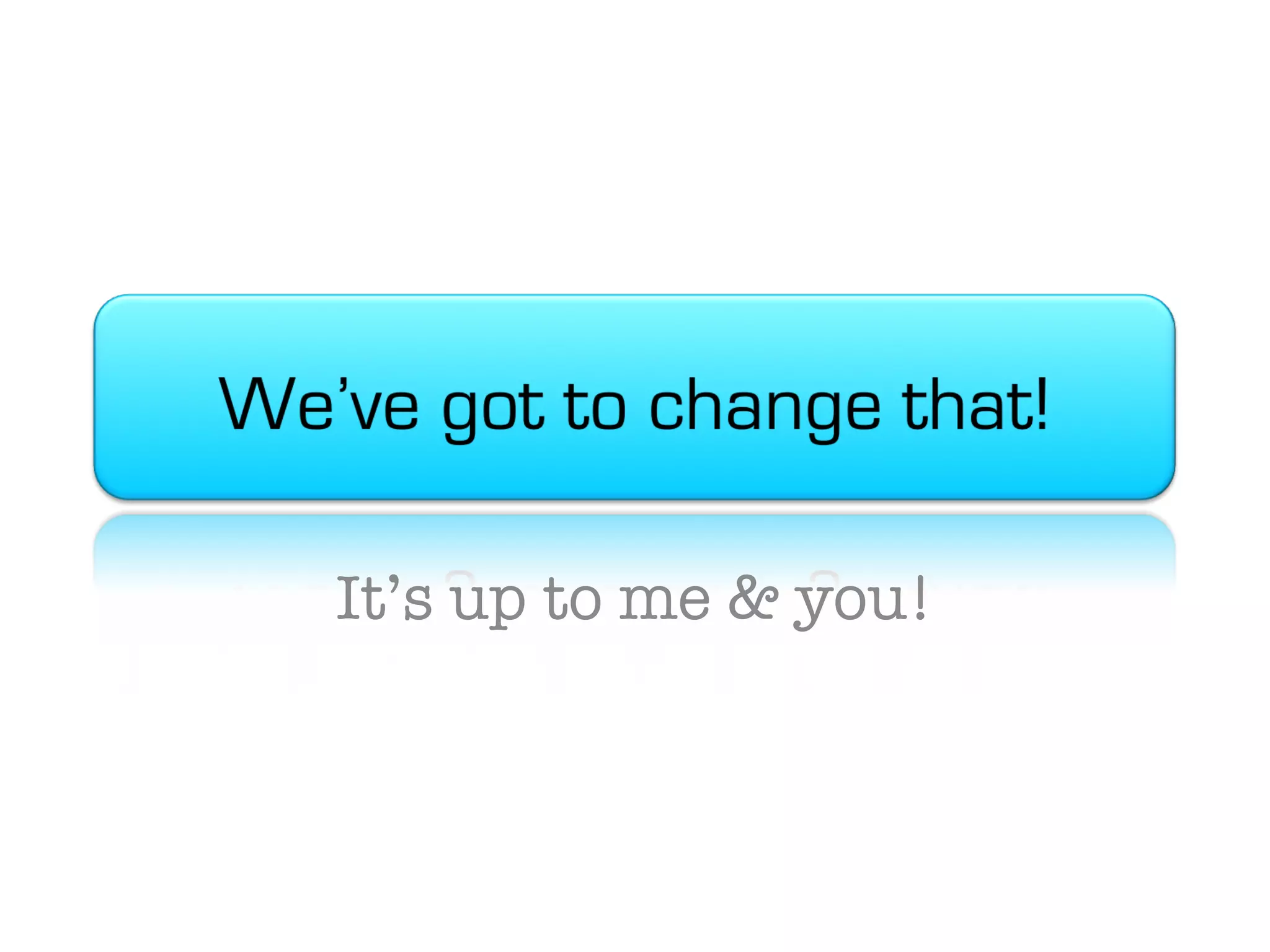 It’s up to me & you! 