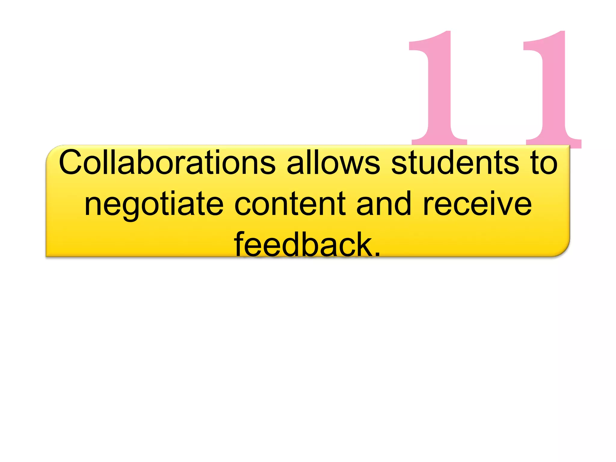 11 Collaborations allows students to negotiate content and receive feedback. 