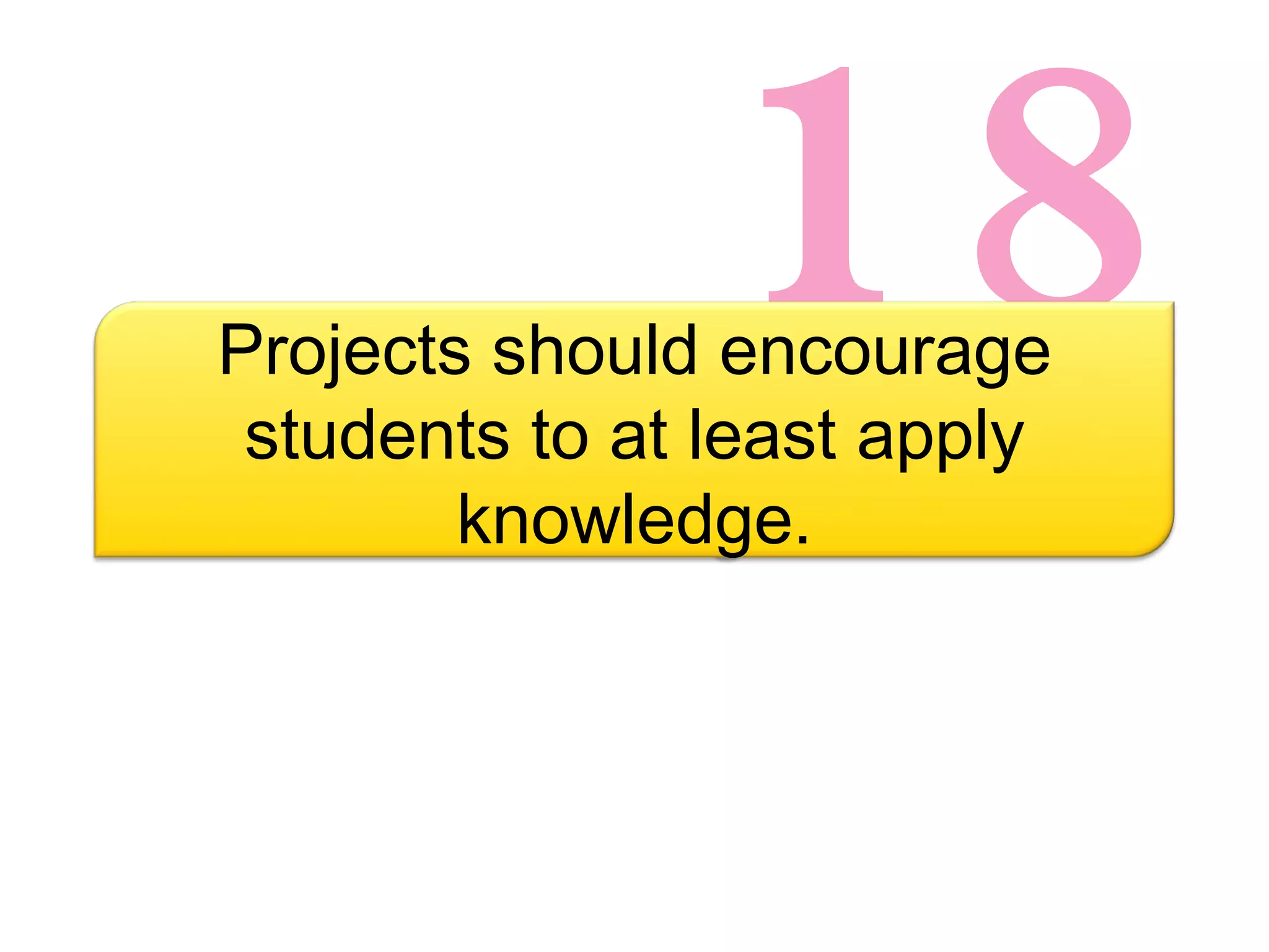 18 Projects should encourage students to at least apply knowledge. 