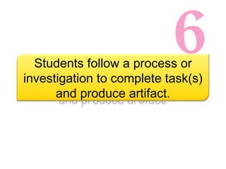 6 Students follow a process or investigation to complete task(s) and produce artifact. 