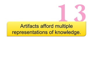 13 Artifacts afford multiple representations of knowledge. 