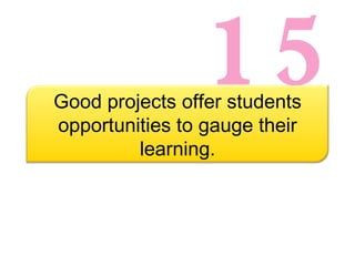 15 Good projects offer students opportunities to gauge their learning. 