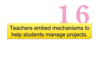 16 Teachers embed mechanisms to help students manage projects. 